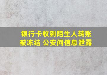 银行卡收到陌生人转账被冻结 公安问信息泄露